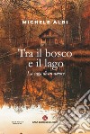 Tra il bosco e il lago. La saga di un amore libro di Albi Michele