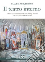 Il teatro interno. Modelli psicologici e strumenti pratici per la conoscenza di sé. Un testo ad uso di professionisti e non libro