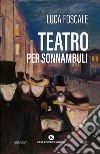 Teatro per sonnambuli libro di Foscale Luca