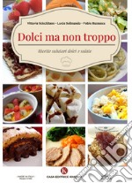 Dolci ma non troppo. Ricette salutari dolci e salate libro