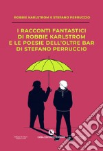 I racconti fantastici di Robbie Karlstrom e le poesie dell'Oltre Bar di Stefano Perruccio libro