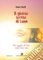 Il gioioso sorriso di Luna. Un raggio di luce nella mia vita libro