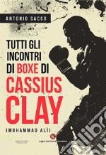 Tutti gli incontri di boxe di Cassius Clay (Muhammad Alì) libro