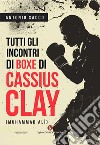 Tutti gli incontri di boxe di Cassius Clay (Muhammad Alì) libro