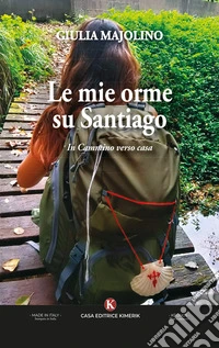 Le mie orme su Santiago. In cammino verso casa libro
