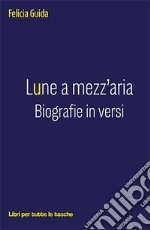 Lune a mezz'aria. Biografie in versi