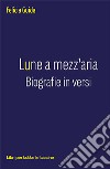 Lune a mezz'aria. Biografie in versi libro