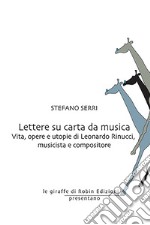 Lettere su carta da musica. Vita, opere e utopie di Leonardo Rinucci, musicista e compositore libro