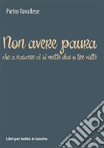 Non avere paura (che a nascere ci si mette due o tre volte) libro