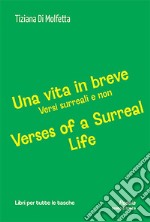 Una vita in breve. Versi surreali e non-Verses of a surreal life. Ediz. bilingue