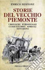 Storie del vecchio Piemonte. Cronache, personaggi, consuetudini, simboli, devozioni libro