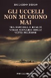 Gli uccelli non muoiono mai. Tra fantasia e realtà nello scenario delle vette Feltrine libro di Drigo Riccardo