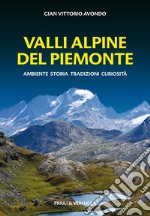 Valli alpine del Piemonte. Ambiente, storia, tradizioni, curiosità libro