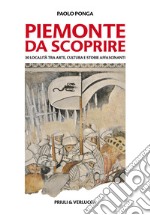 Piemonte da scoprire. 30 località tra arte, cultura e storie affascinanti libro