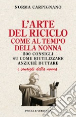 L'arte del riciclo come al tempo della nonna. 500 consigli su come riutilizzare anziché buttare libro