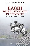 Laghi delle leggende in Piemonte. Ambiente storie itinerari libro di Avondo Gian Vittorio