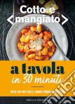 Cotto e mangiato. A tavola in 30 minuti. Più di 100 piatti belli, buoni e pronti in mezz'ora libro