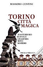 Torino città magica. Esoterismo, diavolo, leggenda, mito, mistero libro