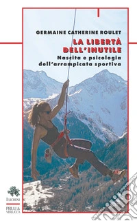 La libertà dell'inutile. Nascita e psicologia dell'arrampicata sportiva libro