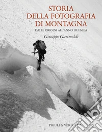 Storia della fotografia di montagna. Dalle origini all'anno duemila libro