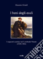 I beni degli esuli. I sequestri austriaci nel Lombardo-Veneto (1848-1866) libro