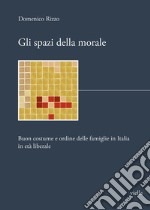 Gli spazi della morale. Buon costume e ordine delle famiglie in Italia in età liberale libro