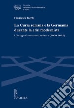 La Curia romana e la Germania durante la crisi modernista. L'Integralismusstreit tedesco (1900-1914)