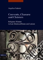 Convents, clausura and cloisters. Religious women in late medieval Rome and Latium libro