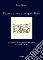 Piccole sovversioni quotidiane. Microstoria di una periferia bolognese nel regime fascista libro