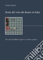 Storia del voto alle donne in Italia. Alle radici del difficile rapporto tra donne e politica libro