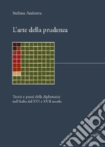 L'arte della prudenza. Teorie e prassi della diplomazia nell'Italia del XVI e XVII secolo libro