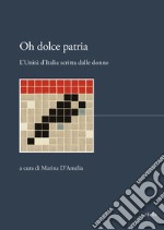 Oh dolce patria. L'Unità d'Italia scritta dalle donne libro