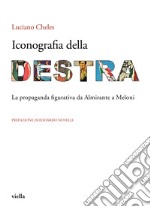 Iconografia della destra. La propaganda figurativa da Almirante a Meloni libro