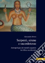 Serpenti, sirene e sacerdotesse. Antropologia dei mondi acquatici in Africa Occidentale libro