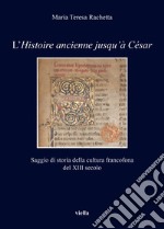 L'«Histoire ancienne jusqu'à César». Saggio di storia della cultura francofona del XIII secolo libro