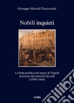 Nobili inquieti. La lotta politica nel regno di Napoli al tempo dei ministri favoriti (1598-1665) libro