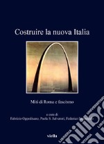 Costruire la nuova Italia. Miti di Roma e fascismo libro