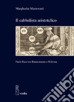 Il cabbalista aristotelico. Paolo Ricci tra Rinascimento e Riforma