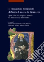 Il monastero femminile di Santa Croce alla Giudecca. Spazi, libri e immagini a Venezia tra medioevo ed età moderna. Ediz. italiana e inglese libro