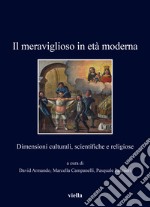 Il meraviglioso in età moderna. Dimensioni culturali, scientifiche e religiose libro