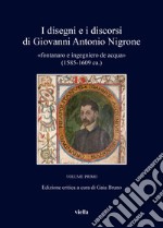 I disegni e i discorsi di Giovanni Antonio Nigrone «fontanaro e ingegniero de acqua» (1585-1609 ca.). Ediz. critica. Vol. 1 libro