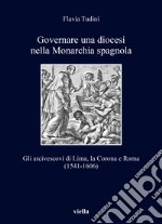 Governare una diocesi nella Monarchia spagnola. Gli arcivescovi di Lima, la Corona e Roma (1541-1606) libro