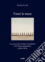 Fuori le mura. La genesi dei cimiteri extraurbani nell'Italia napoleonica (1806-1814) libro