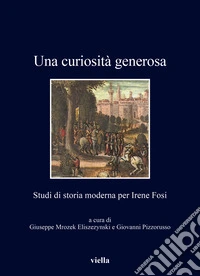 Una curiosità generosa. Studi di storia moderna per Irene Fosi libro