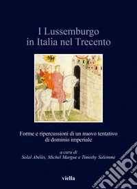 I Lussemburgo in Italia nel Trecento. Forme e ripercussioni di un nuovo tentativo di dominio imperiale libro