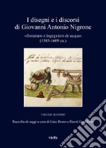 I disegni e i discorsi di Giovanni Antonio Nigrone. II «fontanaro e ingegniero de acqua» (1585-1609 ca.). Ediz. critica. Vol. 2 libro