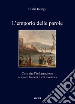 L'emporio delle parole. Costruire l'informazione nei porti franchi d'età moderna libro