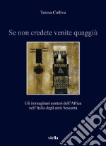 Se non credete venite quaggiù. Gli immaginari contesi dell'Africa nell'Italia degli anni Sessanta libro