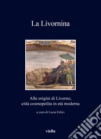 La livornina. Alle origini di Livorno, città cosmopolita in età moderna libro
