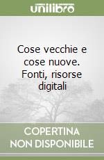 Cose vecchie e cose nuove. Fonti, risorse digitali libro